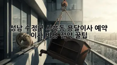 성남 수정구 시흥동 용달이사 예약, 이사 비용 절약 꿀팁!