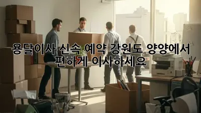 용달이사 신속 예약: 강원도 양양에서 편하게 이사하세요!
