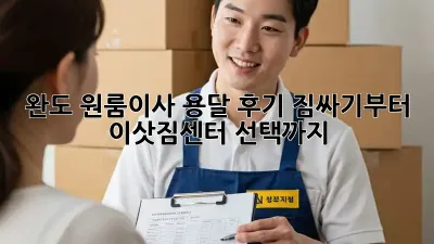 완도 원룸이사 용달 후기: 짐싸기부터 이삿짐센터 선택까지!